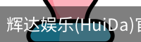 辉达娱乐(HuiDa)官方认证游戏平台HuiDaEntertainment